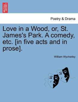 Love in a Wood, Or, St. James's Park. a Comedy, Etc. [In Five Acts and in Prose]. by William Wycherley - Paperback