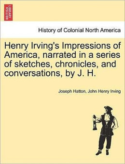 Henry Irving's Impressions of America, Narrated in a Series of Sketches, Chronicles, and Conversations, by J. H. Vol. II. by Joseph Hatton - Paperback