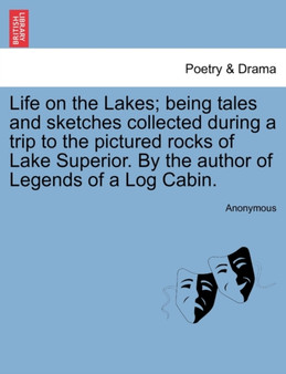 Life on the Lakes; Being Tales and Sketches Collected During a Trip to the Pictured Rocks of Lake Superior. by the Author of Legends of a Log Cabin. by Anonymous - Paperback