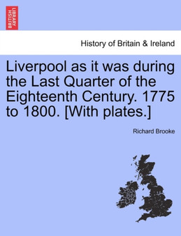 Liverpool as it was during the Last Quarter of the Eighteenth Century. 1775 to 1800. [With plates.] by Richard Brooke - Paperback