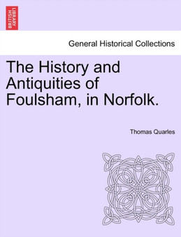 The History and Antiquities of Foulsham, in Norfolk. by Thomas Quarles - Paperback