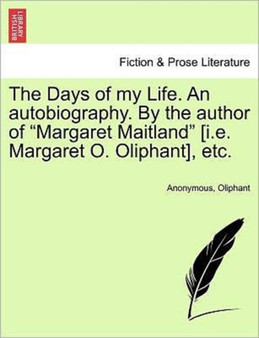 The Days of My Life. an Autobiography. by the Author of "Margaret Maitland" [I.E. Margaret O. Oliphant], Etc. Vol. I. by Anonymous - Paperback