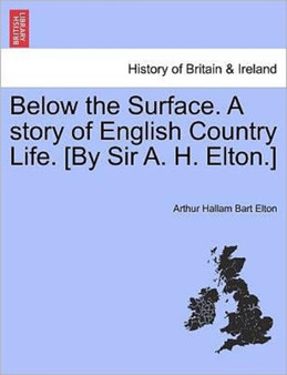 Below the Surface. a Story of English Country Life. [By Sir A. H. Elton.] by Arthur Hallam Elton - Paperback