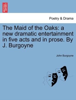 The Maid of the Oaks : A New Dramatic Entertainment in Five Acts and in Prose. by J. Burgoyne by John Burgoyne - Paperback