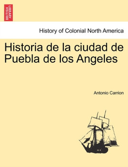 Historia de la ciudad de Puebla de los Angeles by Antonio Carrion - Paperback