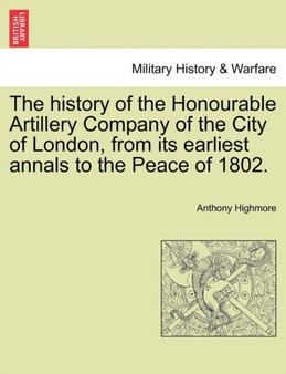 The history of the Honourable Artillery Company of the City of London, from its earliest annals to the Peace of 1802. by Anthony Highmore - Paperback