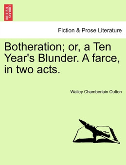 Botheration; Or, a Ten Year's Blunder. a Farce, in Two Acts. by Walley Chamberlain Oulton - Paperback