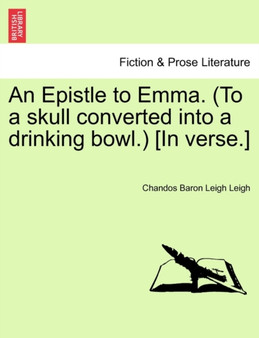 An Epistle to Emma. (to a Skull Converted Into a Drinking Bowl.) [in Verse.] by Chandos Baron Leigh Leigh - Paperback
