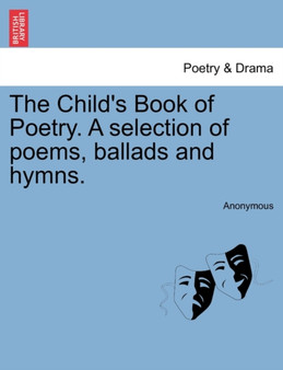 The Child's Book of Poetry. a Selection of Poems, Ballads and Hymns. by Anonymous - Paperback