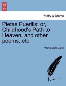 Pietas Puerilis : Or, Childhood's Path to Heaven, and Other Poems, Etc. by Albert Eubule Evans - Paperback