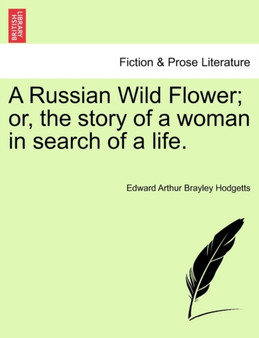 A Russian Wild Flower; Or, the Story of a Woman in Search of a Life. by Edward Arthur Brayley Hodgetts - Paperback