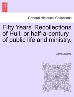 Fifty Years' Recollections of Hull; Or Half-A-Century of Public Life and Ministry. by James Jr. Sibree - Paperback