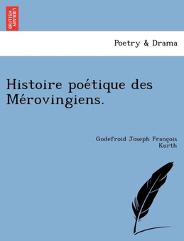 Histoire poétique des Mérovingiens. by Godefroid Joseph Francois Kurth - Paperback