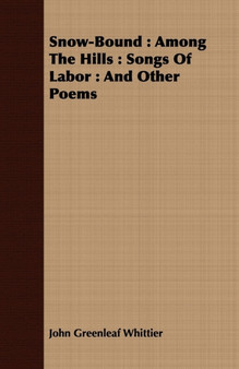 Snow-Bound : Among The Hills : Songs Of Labor : And Other Poems by John Greenleaf Whittier - Paperback