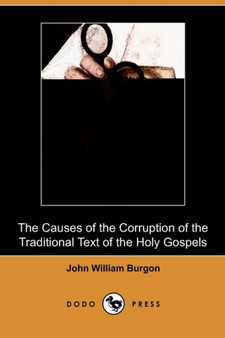 The Causes of the Corruption of the Traditional Text of the Holy Gospels (Dodo Press) by John William Burgon - Paperback