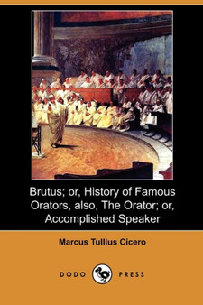 Brutus; Or, History of Famous Orators, Also, the Orator; Or, Accomplished Speaker (Dodo Press) by Marcus Tullius Cicero - Paperback