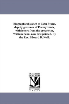 Biographical Sketch of John Evans, Deputy Governor of Pennsylvania, with Letters from the Proprietor, William Penn, Now First Printed. by the Rev. Edward D. Neill. by Edward D Neill - Paperback