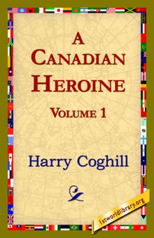 A Canadian Heroine, Volume 1 by Harry Coghill - Hardback
