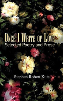Once I Write of Love : Selected Poetry and Prose by Stephen Robert Kuta - Hardback