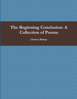 The Beginning Conclusion: A Collection of Poems by Chelsea Bishop - Paperback