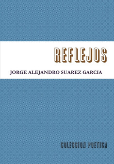 Reflejos-Coleccion Poetica- by JORGE ALEJANDRO SUAREZ GARCIA - Hardback