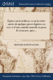 Epitres sur la vieillesse : et sur la verite suivies de quelques pieces fugitives en vers: et d'une comedie nouvelle en prose & en un acte, qui a ... by Bernard-Joseph Saurin - Paperback