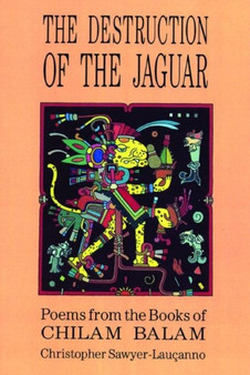 Destruction of the Jaguar : From the Books of Chilam Balam by Christopher Sawyer-Laucanno - Paperback