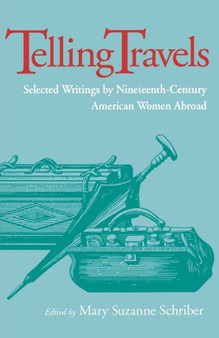 Telling Travels : Selected Writings by Nineteenth-Century American Women Abroad by Mary Suzanne Schriber - Paperback