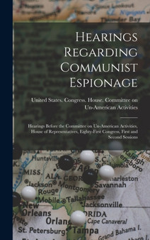 Hearings Regarding Communist Espionage : Hearings Before the Committee on Un-American Activities, House of Representatives, Eighty-first Congress, First and Second Sessions by United States Congress House Commi - Hardback