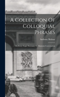 A Collection Of Colloquial Phrases : On Every Topic Necessary To Maintain Conversation by Anthony Bolmar - Hardback
