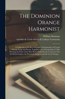 The Dominion Orange Harmonist [microform] : a Collection of the Best National, Constitutional, and Loyal Orange Songs and Poems, Together With a Chronological Table Showing the Dates of the Most Remar by William Fl 1852-1876 Shannon - Paperback