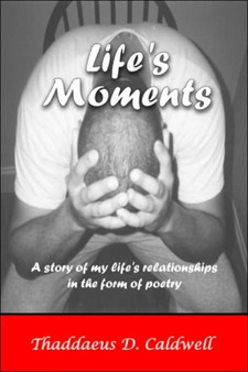 Life's Moments : A Story of My Life's Relationships in the Form of Poetry by Thadddaeus D. Caldwell - Paperback