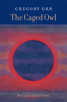 The Caged Owl : New & Selected Poems by Gregory Orr - Paperback
