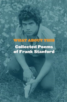 What About This : Collected Poems of Frank Stanford by Frank Stanford - Hardback