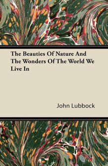 The Beauties Of Nature And The Wonders Of The World We Live In by John Lubbock - Paperback