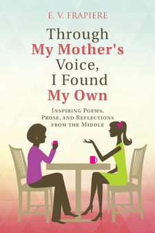 Through My Mother's Voice, I Found My Own : Inspiring Poems, Prose, and Reflections from the Middle by E V Frapiere - Paperback