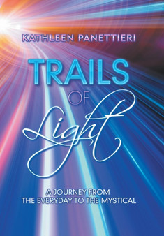 Trails of Light : A Journey from the Everyday to the Mystical by Kathleen Panettieri - Hardback