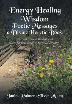 Energy Healing Wisdom-Poetic Messages a Divine Heretic Book : Poetry of Ancient Wisdom and Love for Emotional & Spiritual Healing by Janine Palmer - Hardback