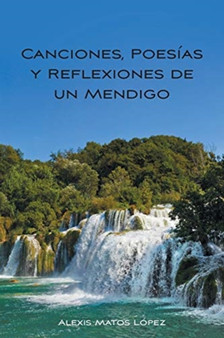 Canciones, Poesias y Reflexiones de un Mendigo by Alexis Matos Lopez - Paperback