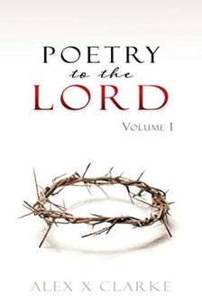 Poetry to the LORD : Volume 1 by Alex X Clarke - Paperback
