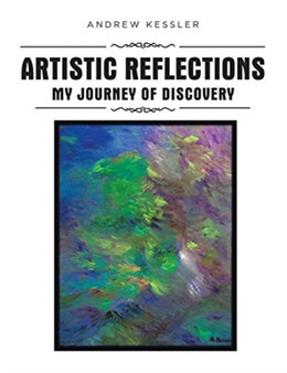 Artistic Reflections : My Journey of Discovery by Andrew Kessler - Paperback