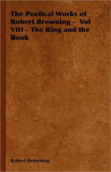 The Poetical Works of Robert Browning - Vol VIII - The Ring and the Book by Robert Browning - Paperback