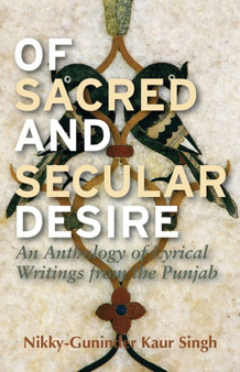 Of Sacred and Secular Desire : An Anthology of Lyrical Writings from the Punjab by Nikky-Guninder Kaur Singh - Hardback