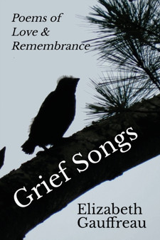 Grief Songs : Poems of Love & Remembrance by Elizabeth Gauffreau - Paperback