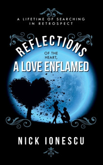 Reflections of the Heart a Love Enflamed : A lifetime of Searching in Retrospect by Nick Ionescu - Paperback