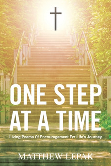 One Step at a Time : Living Poems of Encouragement for Life's Journey by Matthew Lepak - Paperback