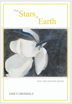 The Stars of Earth - new and selected poems by Emily Grosholz - Hardback