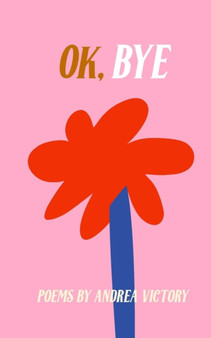 Ok Bye : Poems by Andrea Victory by Andrea Victory - Paperback
