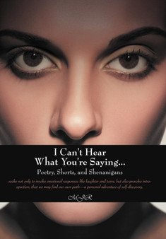 I Can't Hear What You're Saying ... : Poetry, Shorts, and Shenanigans by Mjr - Hardback
