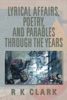 Lyrical Affairs, Poetry, and Parables Through the Years by R K Clark - Paperback